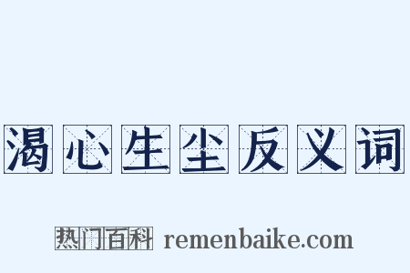 渴心生尘反义词是什么意思的图片